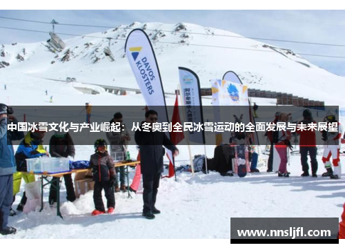 中国冰雪文化与产业崛起：从冬奥到全民冰雪运动的全面发展与未来展望