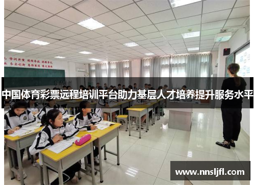 中国体育彩票远程培训平台助力基层人才培养提升服务水平