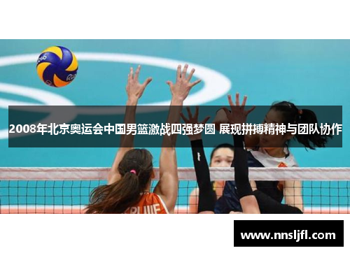 2008年北京奥运会中国男篮激战四强梦圆 展现拼搏精神与团队协作