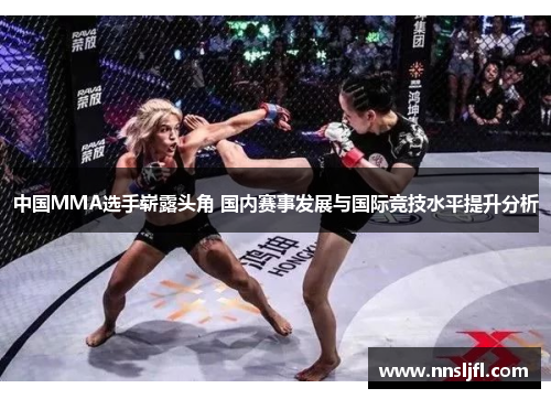 中国MMA选手崭露头角 国内赛事发展与国际竞技水平提升分析 中国MMA选手崭露头角 国内赛事发展与国际竞技水平提升分析
