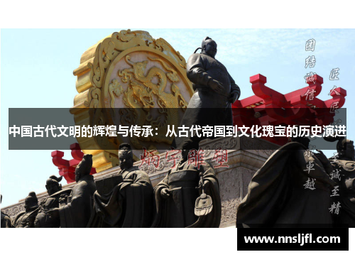 中国古代文明的辉煌与传承：从古代帝国到文化瑰宝的历史演进