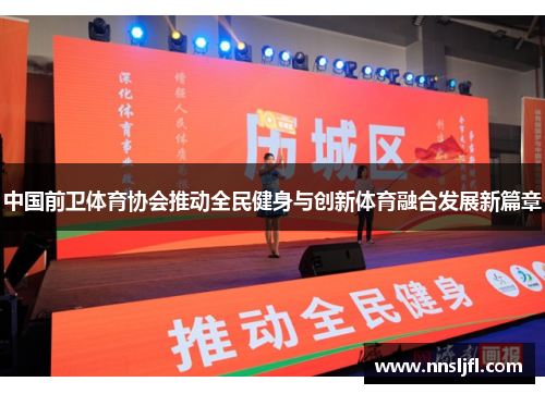 中国前卫体育协会推动全民健身与创新体育融合发展新篇章 中国前卫体育协会推动全民健身与创新体育融合发展新篇章