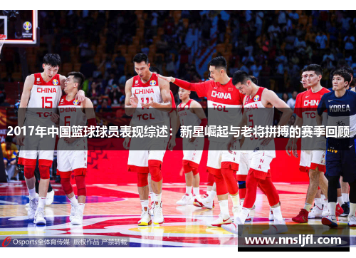2017年中国篮球球员表现综述：新星崛起与老将拼搏的赛季回顾