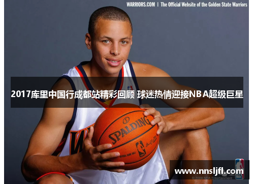 2017库里中国行成都站精彩回顾 球迷热情迎接NBA超级巨星