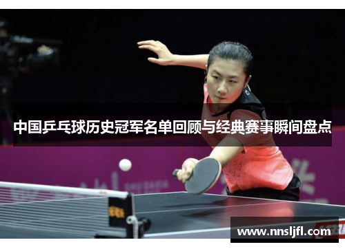 中国乒乓球历史冠军名单回顾与经典赛事瞬间盘点