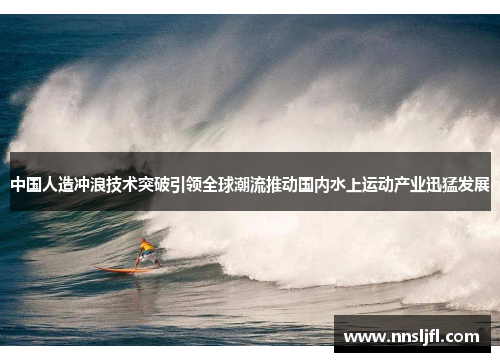 中国人造冲浪技术突破引领全球潮流推动国内水上运动产业迅猛发展