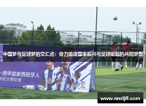 中国梦与足球梦的交汇点：奋力追逐国家振兴与足球崛起的共同梦想