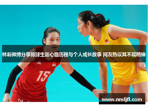 林莉微博分享排球生涯心路历程与个人成长故事 网友热议其不屈精神
