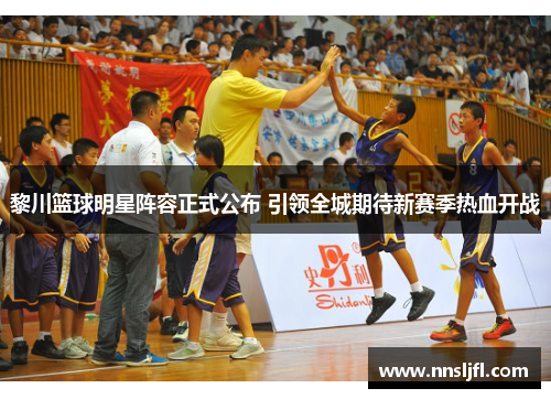 黎川篮球明星阵容正式公布 引领全城期待新赛季热血开战